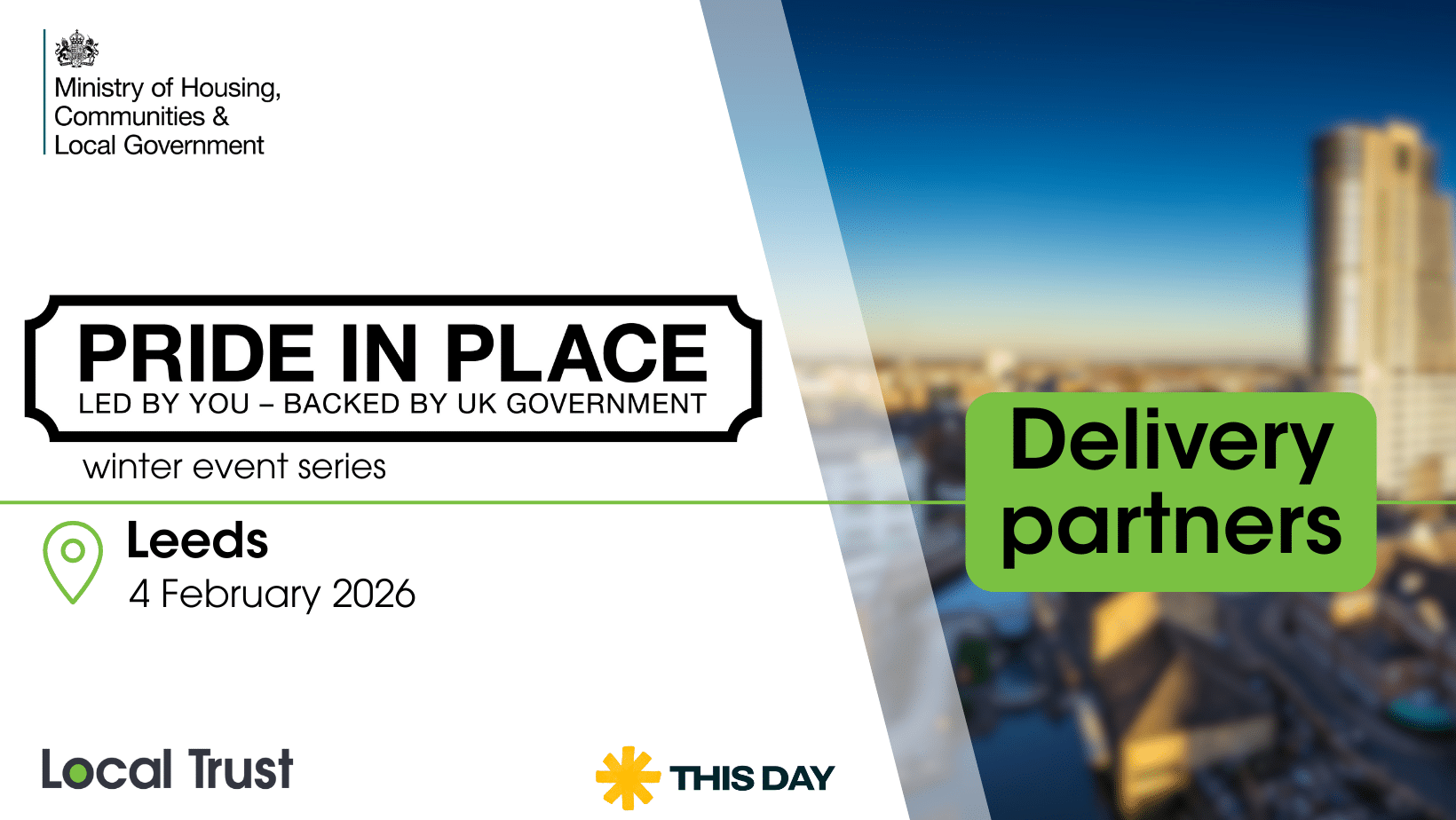 A presentation slide with a white left panel and a blurred high rise building photo on the right, overlaid with a green “Delivery partners” label. Visible text reads: “Ministry of Housing, Communities & Local Government,” “PRIDE IN PLACE,” “LED BY YOU – BACKED BY UK GOVERNMENT,” “winter event series,” “Leeds,” “4 February 2026,” “Local Trust,” and “THIS DAY.”
